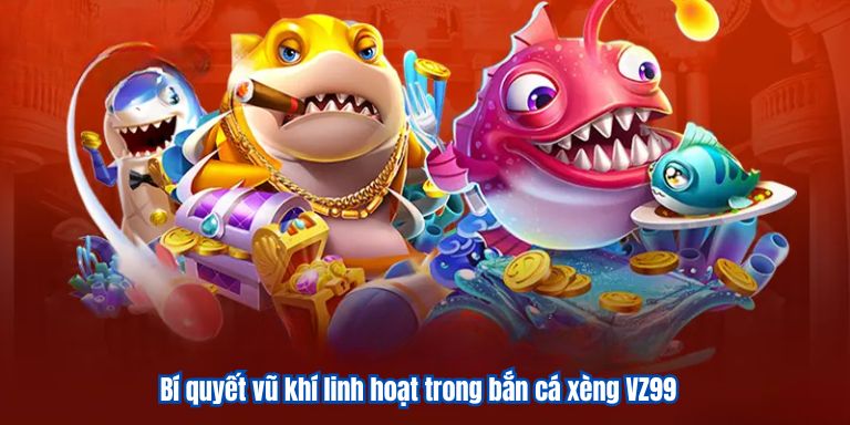 Bí quyết vũ khí linh hoạt trong bắn cá xèng VZ99