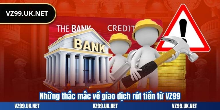 Những thắc mắc về giao dịch rút tiền từ VZ99