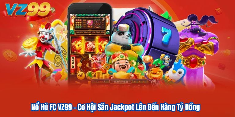 Nổ Hũ FC VZ99 – Cơ Hội Săn Jackpot Lên Đến Hàng Tỷ Đồng