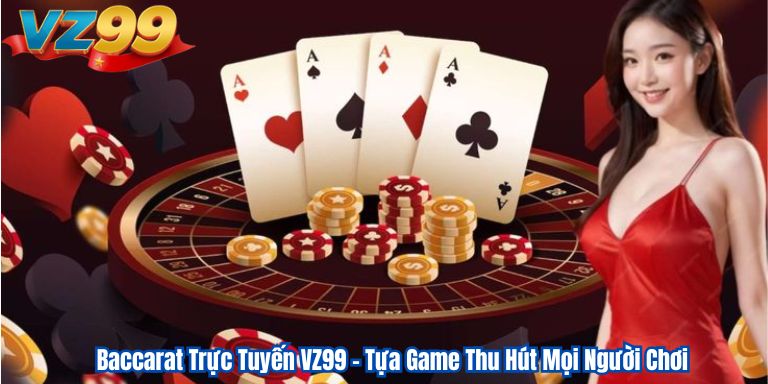 Baccarat Trực Tuyến VZ99 – Tựa Game Thu Hút Mọi Người Chơi