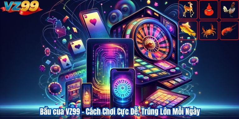 Bầu cua VZ99 – Cách Chơi Cực Dễ, Trúng Lớn Mỗi Ngày