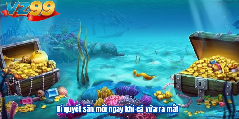 Bí quyết săn mồi ngay khi cá vừa ra mắt