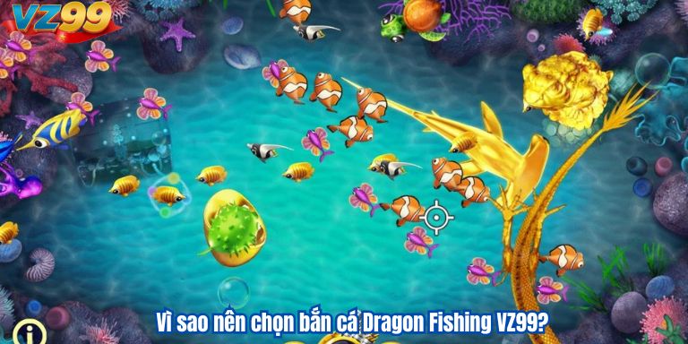 Vì sao nên chọn bắn cá Dragon Fishing VZ99?